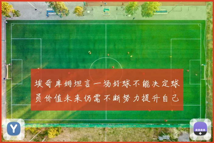 埃奇库姆坦言一场好球不能决定球员价值未来仍需不断努力提升自己