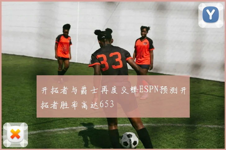 开拓者与爵士再度交锋ESPN预测开拓者胜率高达653