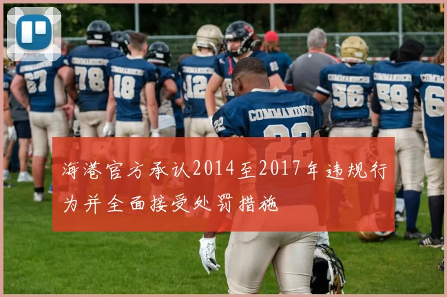 海港官方承认2014至2017年违规行为并全面接受处罚措施