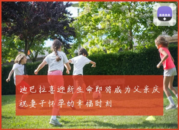 迪巴拉喜迎新生命即将成为父亲庆祝妻子怀孕的幸福时刻