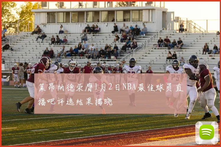 莱昂纳德荣膺1月2日NBA最佳球员直播吧评选结果揭晓