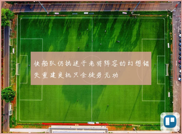 快船队仍执迷于老将阵容的幻想错失重建良机只会徒劳无功