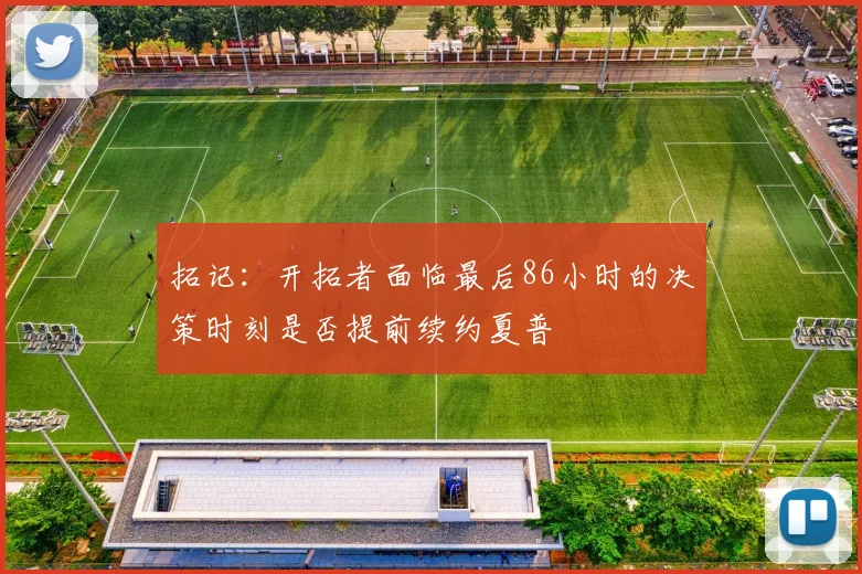 拓记：开拓者面临最后86小时的决策时刻是否提前续约夏普
