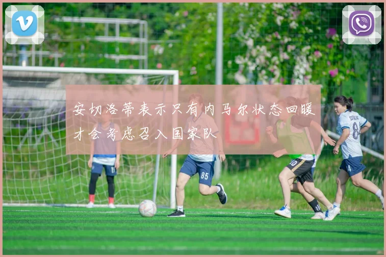 安切洛蒂表示只有内马尔状态回暖才会考虑召入国家队