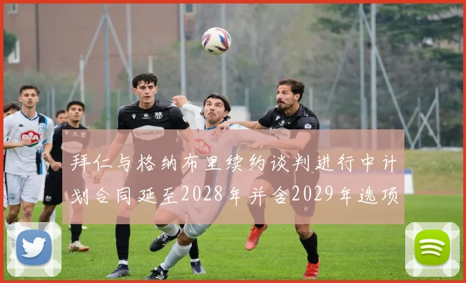 拜仁与格纳布里续约谈判进行中计划合同延至2028年并含2029年选项