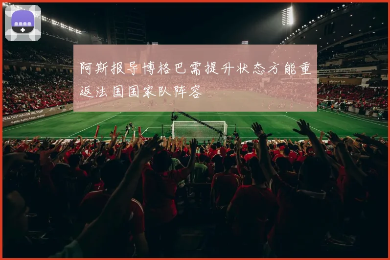 阿斯报导博格巴需提升状态方能重返法国国家队阵容