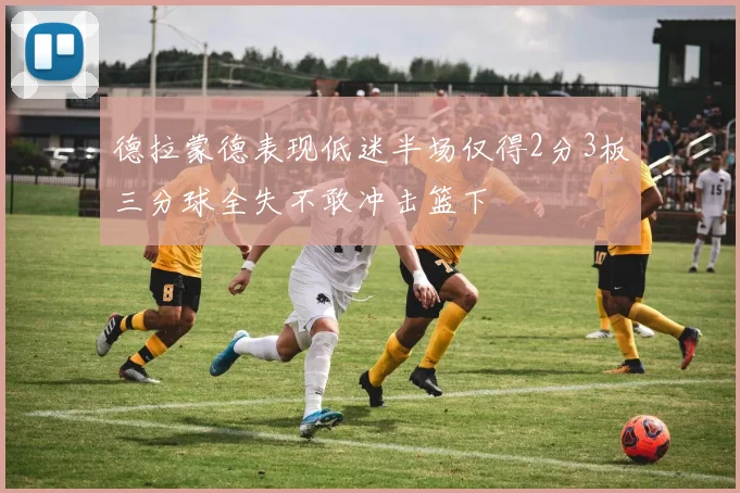 德拉蒙德表现低迷半场仅得2分3板三分球全失不敢冲击篮下