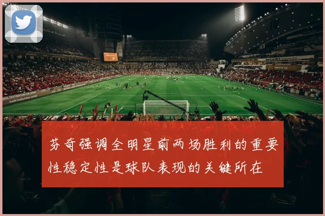 芬奇强调全明星前两场胜利的重要性稳定性是球队表现的关键所在