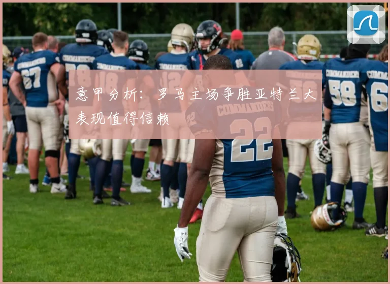 意甲分析：罗马主场争胜亚特兰大表现值得信赖