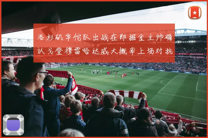 洛杉矶华佗队出战在即掘金主帅确认戈登穆雷哈达威大概率上场对抗湖人