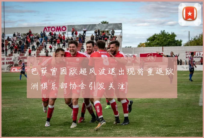 巴萨曾因欧超风波退出现将重返欧洲俱乐部协会引发关注