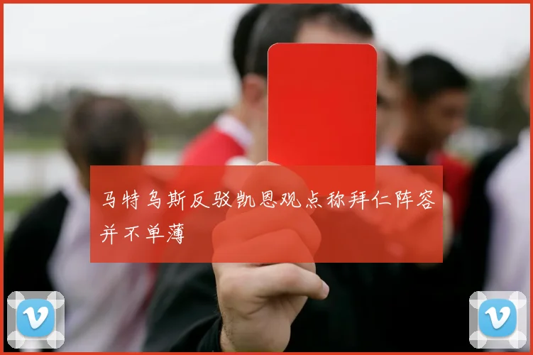 马特乌斯反驳凯恩观点称拜仁阵容并不单薄