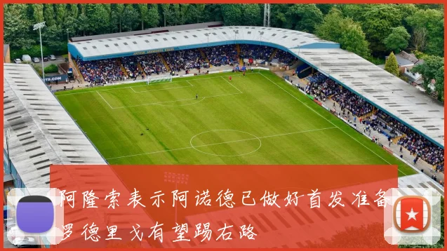 阿隆索表示阿诺德已做好首发准备罗德里戈有望踢右路