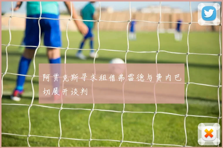 阿贾克斯寻求租借弗雷德与费内巴切展开谈判
