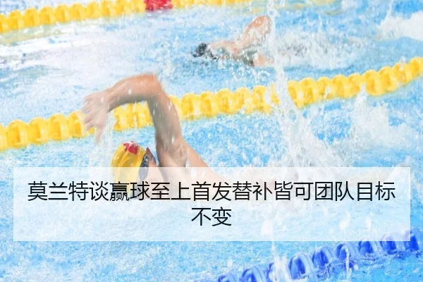 莫兰特谈赢球至上首发替补皆可团队目标不变 - leyu
