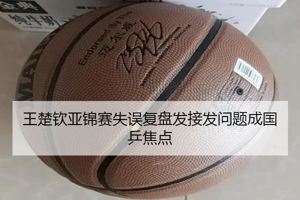 王楚钦亚锦赛失误复盘发接发问题成国乒焦点（leyu）